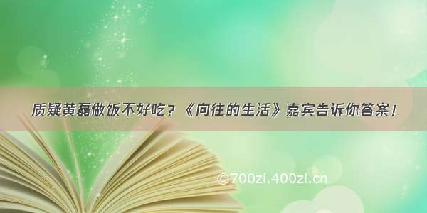 质疑黄磊做饭不好吃？《向往的生活》嘉宾告诉你答案！