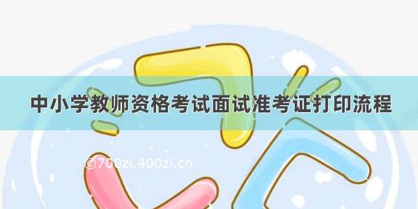 中小学教师资格考试面试准考证打印流程