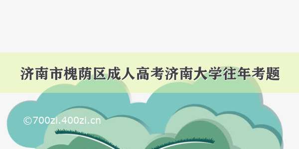 济南市槐荫区成人高考济南大学往年考题