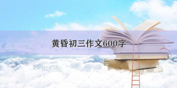 黄昏初三作文600字