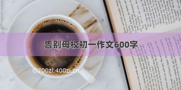 告别母校初一作文600字