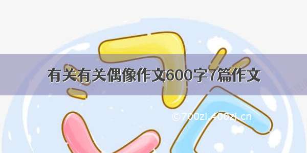 有关有关偶像作文600字7篇作文