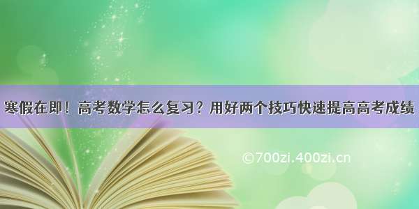 寒假在即！高考数学怎么复习？用好两个技巧快速提高高考成绩