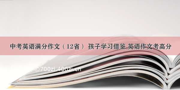 中考英语满分作文（12省） 孩子学习借鉴 英语作文考高分