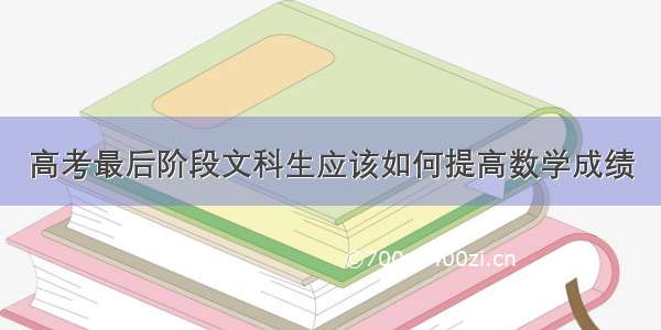 高考最后阶段文科生应该如何提高数学成绩