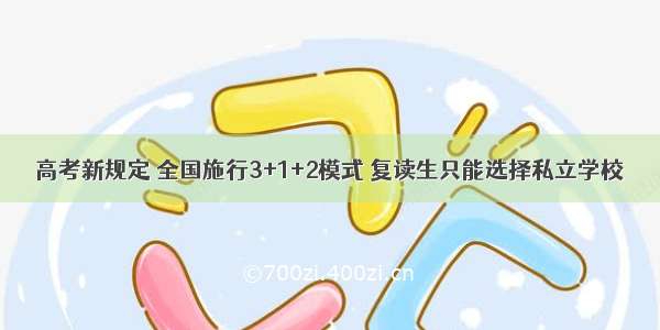 高考新规定 全国施行3+1+2模式 复读生只能选择私立学校