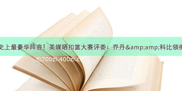 史上最豪华阵容！美媒晒扣篮大赛评委：乔丹&amp;科比领衔