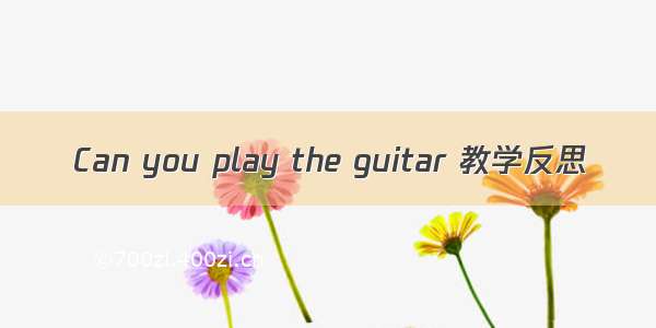 Can you play the guitar 教学反思