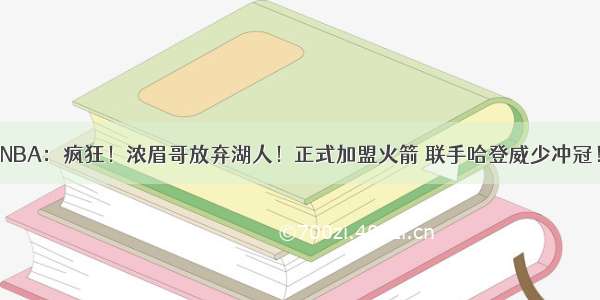 NBA：疯狂！浓眉哥放弃湖人！正式加盟火箭 联手哈登威少冲冠！