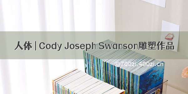 人体 | Cody Joseph Swanson雕塑作品