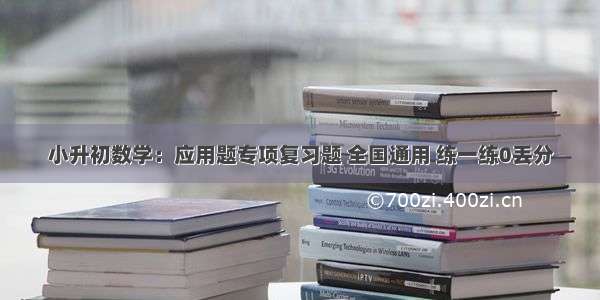 小升初数学：应用题专项复习题 全国通用 练一练0丢分