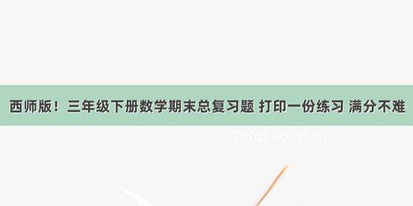 西师版！三年级下册数学期末总复习题 打印一份练习 满分不难