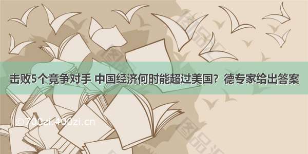 击败5个竞争对手 中国经济何时能超过美国？德专家给出答案