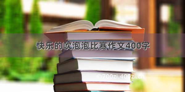 快乐的吹泡泡比赛作文400字