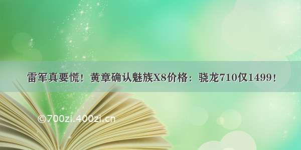 雷军真要慌！黄章确认魅族X8价格：骁龙710仅1499！