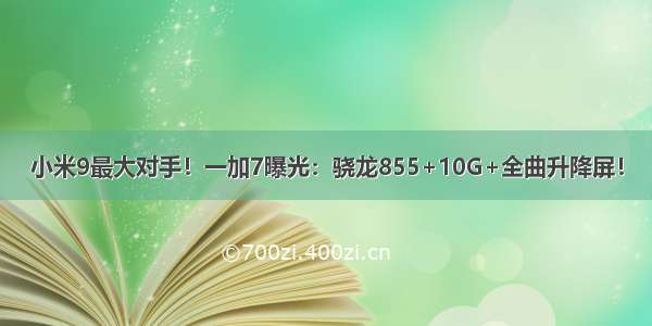 小米9最大对手！一加7曝光：骁龙855+10G+全曲升降屏！