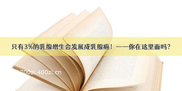 只有3%的乳腺增生会发展成乳腺癌！——你在这里面吗？