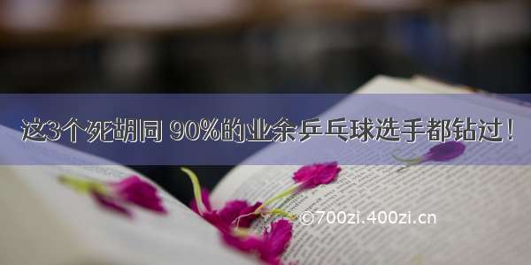 这3个死胡同 90%的业余乒乓球选手都钻过！