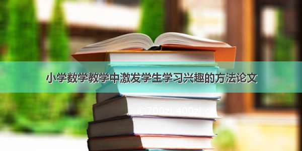 小学数学教学中激发学生学习兴趣的方法论文