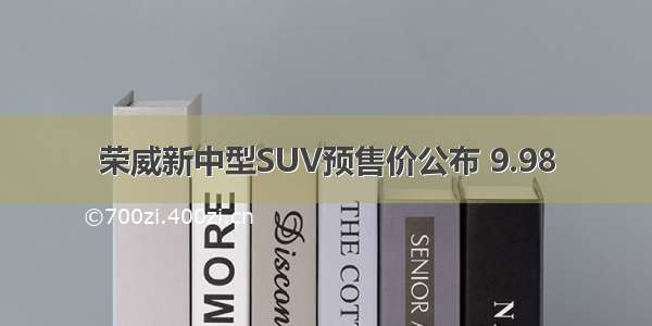 荣威新中型SUV预售价公布 9.98