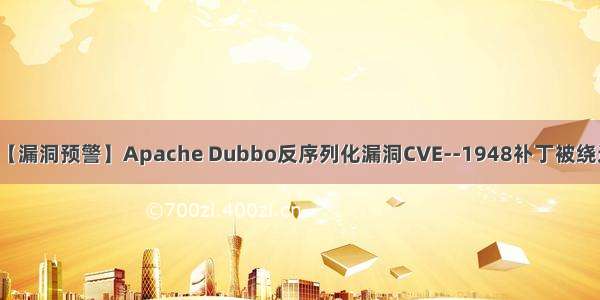 【漏洞预警】Apache Dubbo反序列化漏洞CVE--1948补丁被绕过