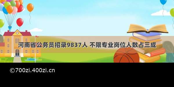 河南省公务员招录9837人 不限专业岗位人数占三成