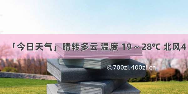 「今日天气」晴转多云 温度 19 ~ 28℃ 北风4