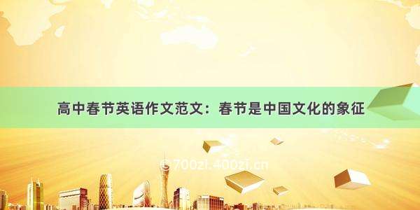 高中春节英语作文范文：春节是中国文化的象征