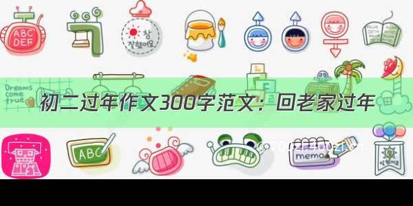 初二过年作文300字范文：回老家过年