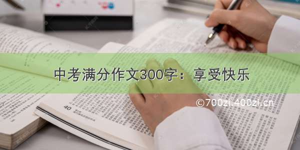 中考满分作文300字：享受快乐