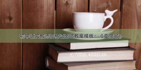 初中语文教师资格证面试教案模板：《卖油翁》