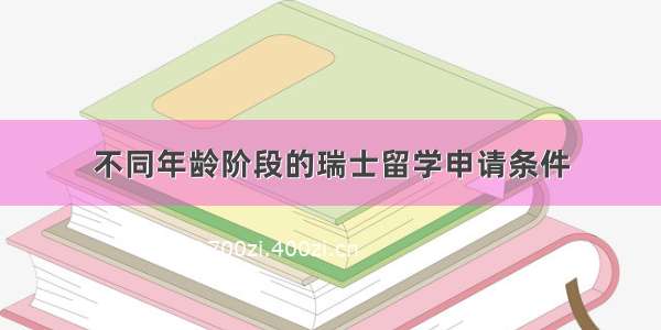 不同年龄阶段的瑞士留学申请条件