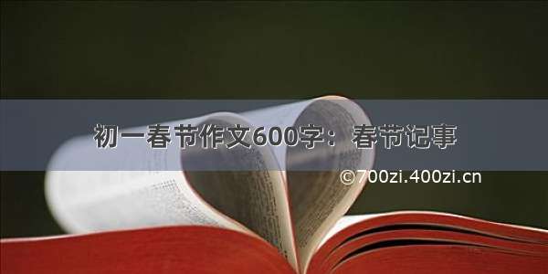 初一春节作文600字：春节记事