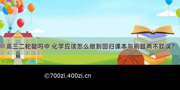 高三二轮复习中 化学应该怎么做到回归课本与刷题两不耽误？