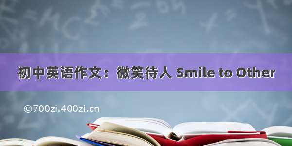 初中英语作文：微笑待人 Smile to Other