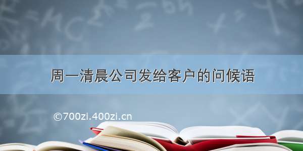 周一清晨公司发给客户的问候语