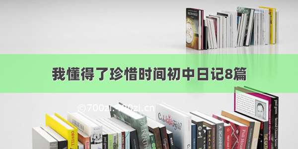 我懂得了珍惜时间初中日记8篇