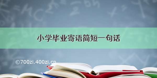 小学毕业寄语简短一句话