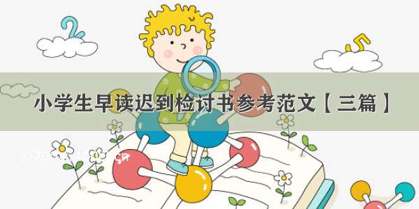 小学生早读迟到检讨书参考范文【三篇】