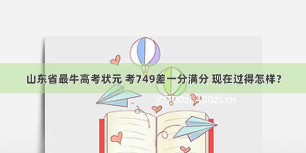 山东省最牛高考状元 考749差一分满分 现在过得怎样？