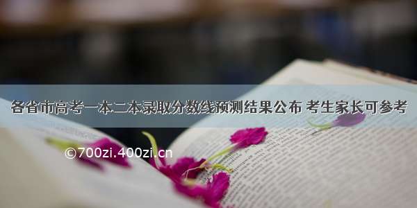 各省市高考一本二本录取分数线预测结果公布 考生家长可参考