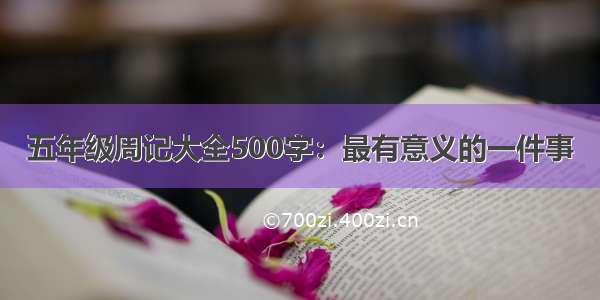 五年级周记大全500字：最有意义的一件事