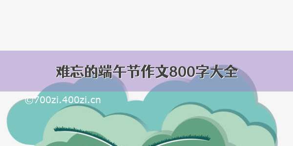 难忘的端午节作文800字大全