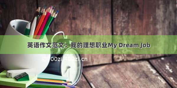 英语作文范文：我的理想职业My Dream Job