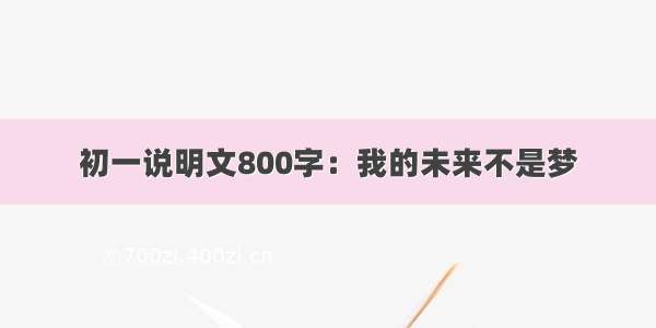 初一说明文800字：我的未来不是梦