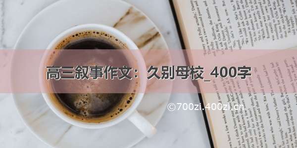 高三叙事作文：久别母校_400字