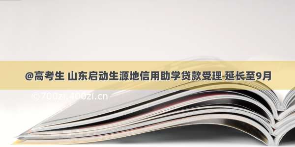 @高考生 山东启动生源地信用助学贷款受理 延长至9月