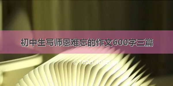 初中生写师恩难忘的作文600字三篇