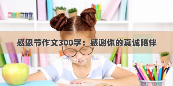 感恩节作文300字：感谢你的真诚陪伴