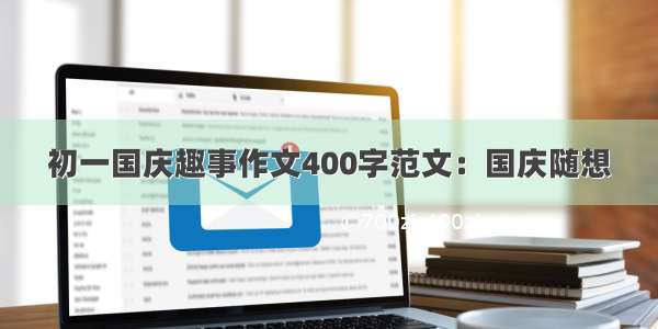 初一国庆趣事作文400字范文：国庆随想